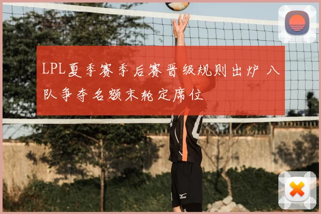 LPL夏季赛季后赛晋级规则出炉 八队争夺名额末轮定席位
