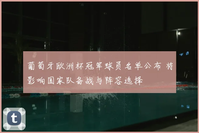 葡萄牙欧洲杯冠军球员名单公布 将影响国家队备战与阵容选择