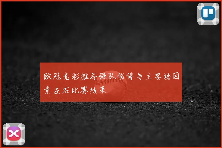 欧冠竞彩推荐强队伤停与主客场因素左右比赛结果