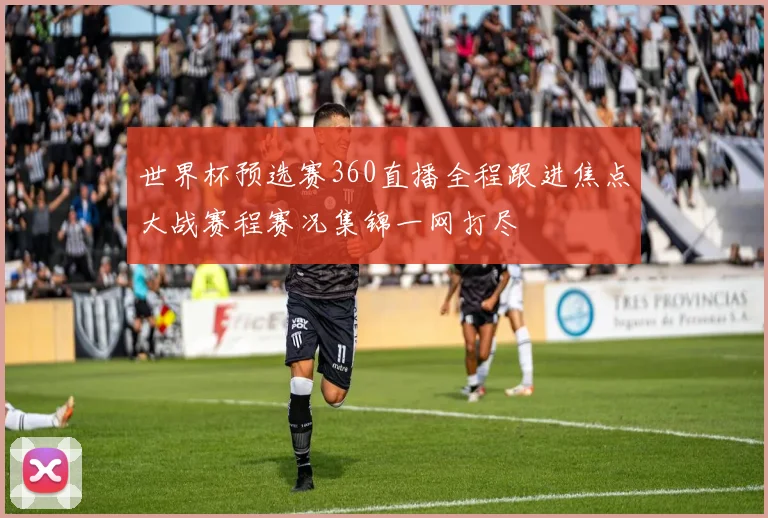 世界杯预选赛360直播全程跟进焦点大战赛程赛况集锦一网打尽