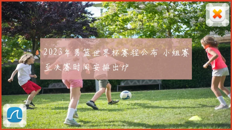 2023年男篮世界杯赛程公布 小组赛至决赛时间安排出炉