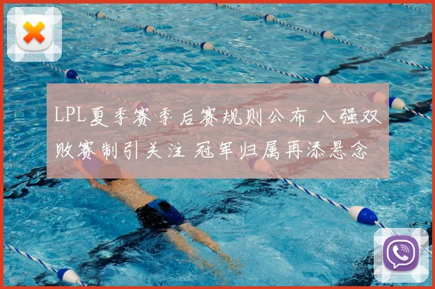 LPL夏季赛季后赛规则公布 八强双败赛制引关注 冠军归属再添悬念