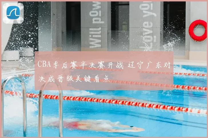 CBA季后赛半决赛开战 辽宁广东对决成晋级关键看点