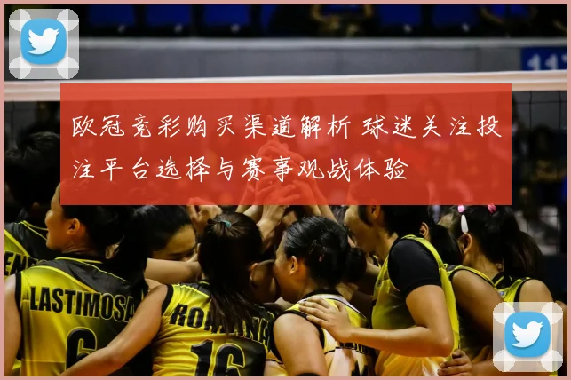 欧冠竞彩购买渠道解析 球迷关注投注平台选择与赛事观战体验