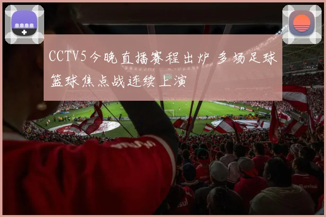 CCTV5今晚直播赛程出炉 多场足球篮球焦点战连续上演