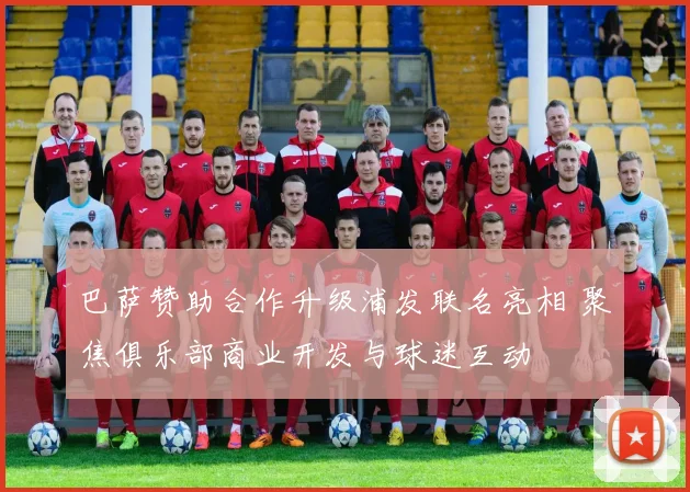 巴萨赞助合作升级浦发联名亮相 聚焦俱乐部商业开发与球迷互动