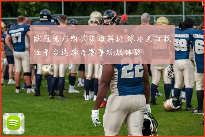 欧冠竞彩购买渠道解析 球迷关注投注平台选择与赛事观战体验