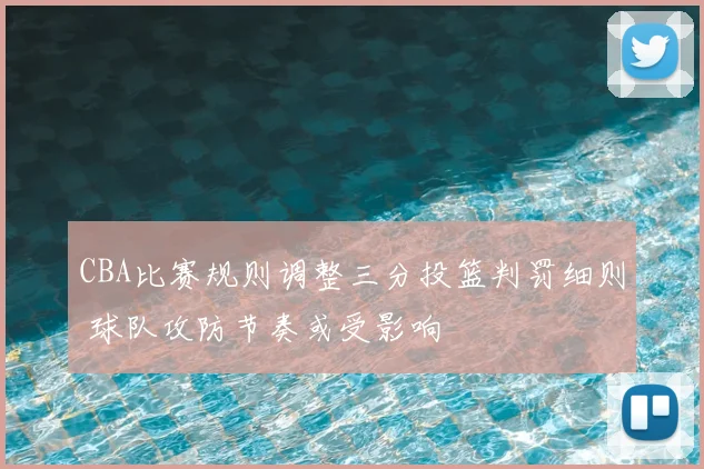 CBA比赛规则调整三分投篮判罚细则 球队攻防节奏或受影响