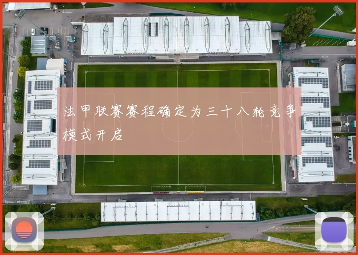 法甲联赛赛程确定为三十八轮竞争模式开启