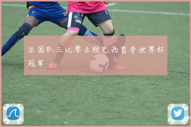 法国队三比零击败巴西首夺世界杯冠军