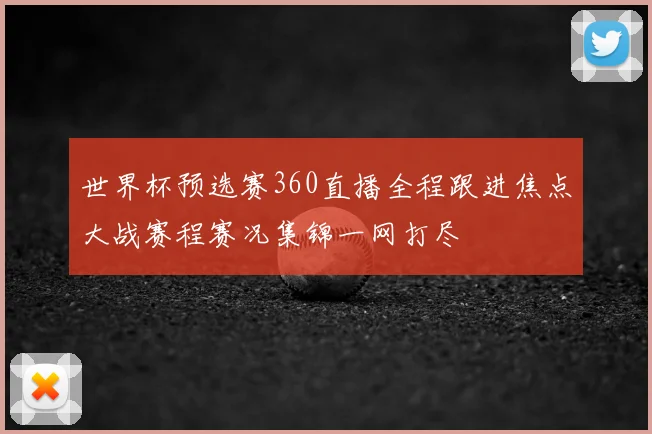 世界杯预选赛360直播全程跟进焦点大战赛程赛况集锦一网打尽