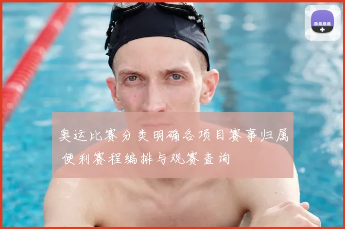 奥运比赛分类明确各项目赛事归属 便利赛程编排与观赛查询