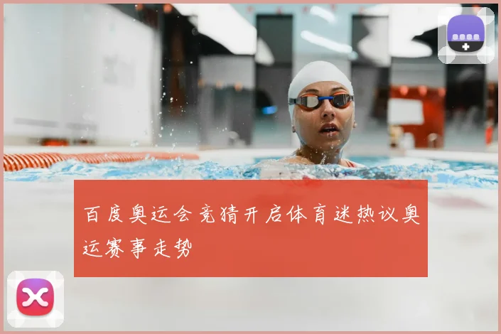 百度奥运会竞猜开启体育迷热议奥运赛事走势