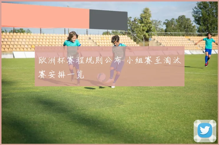 欧洲杯赛程规则公布 小组赛至淘汰赛安排一览