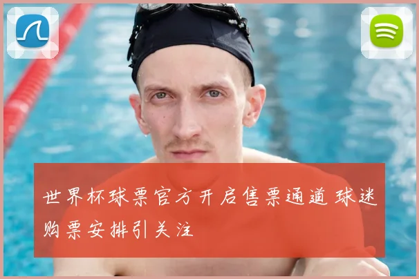 世界杯球票官方开启售票通道 球迷购票安排引关注