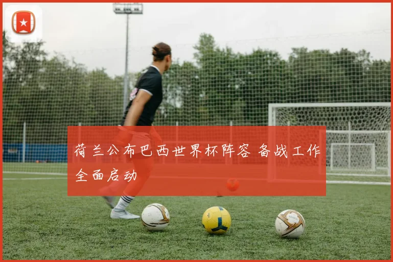 荷兰公布巴西世界杯阵容 备战工作全面启动
