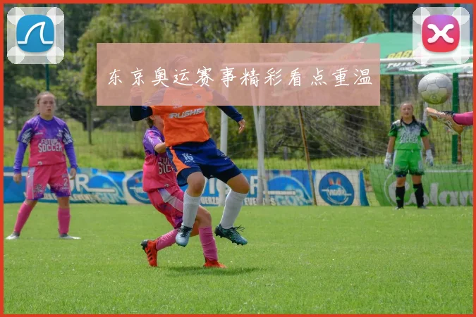 东京奥运赛事精彩看点重温