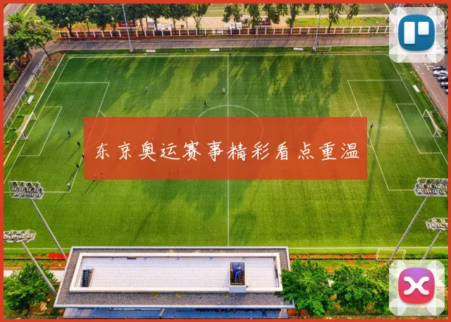 东京奥运赛事精彩看点重温