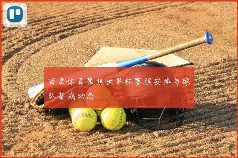百度体育聚焦世界杯赛程安排与球队备战动态