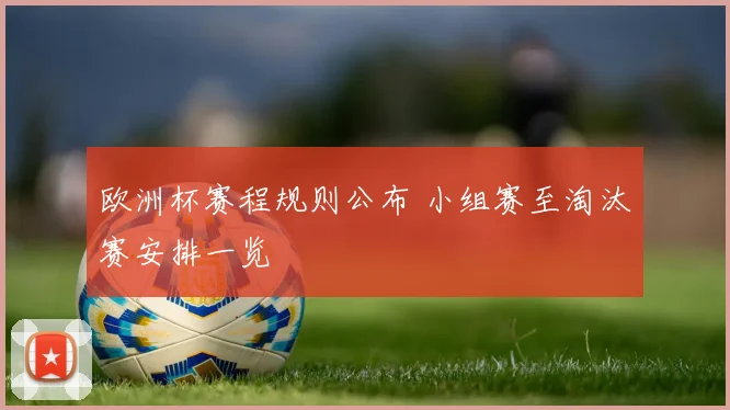 欧洲杯赛程规则公布 小组赛至淘汰赛安排一览