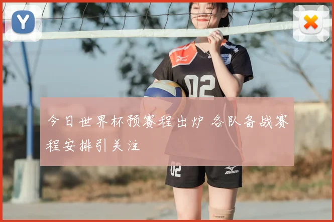 今日世界杯预赛程出炉 各队备战赛程安排引关注